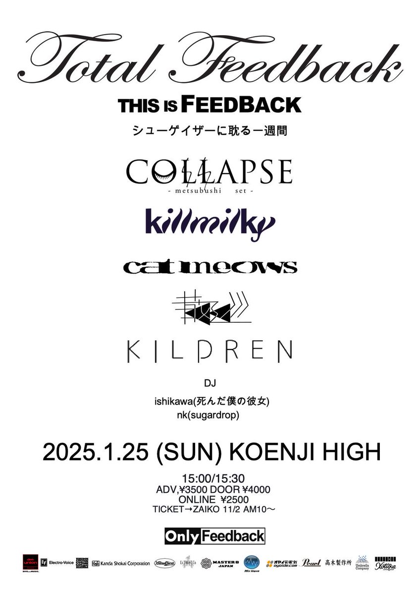 1/25(sun) 
[THIS IS FEEDBACK-Total Feedback]
COLLAPSE
killmilky
Cat Meows
散▽巡
KILDREN

DJ/ishikawa(死んだ僕の彼女),nk(sugardrop)

15:00/15:30
¥3500/¥4000  (+1Drink ¥600)
ONLINE ¥2000 (視聴 2/1 23:59まで)
TICKET→ZAIKO 11/2 10～
koenjihigh.zaiko.io/item/376314