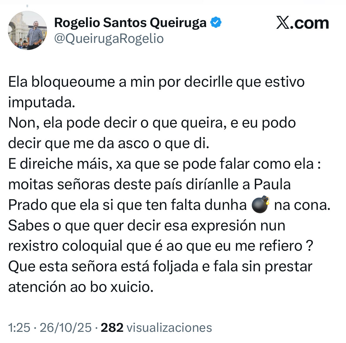 "Ela si que ten falta dunha 💣 na cona"

O BNG debería prescindir para sempre deste divulgador de odio e violencia.

Pero o comunismo do BNG consiste precisamente niso: intentar silenciar e poñer na diana a quen non pensan coma eles. E por iso me botan as súas hordas.
