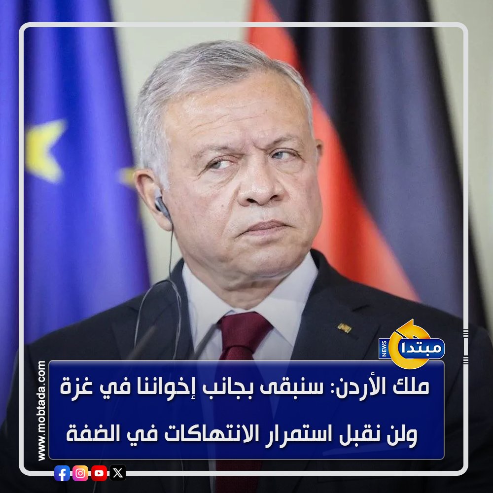 ملك الأردن: سنبقى بجانب إخواننا في غزة ولن نقبل استمرار الانتهاكات في الضفة 
