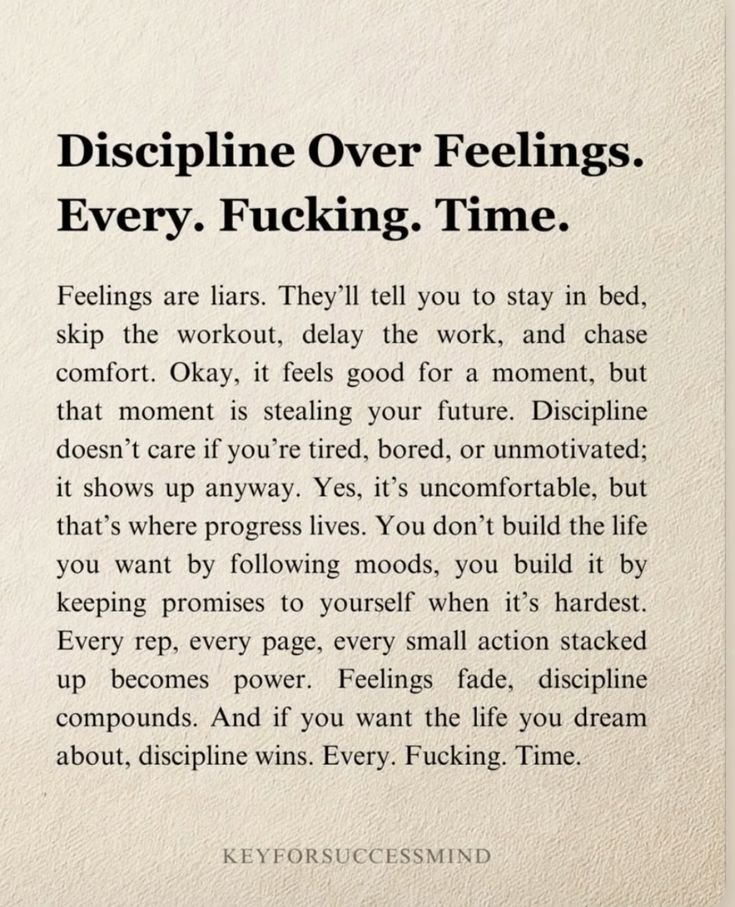 Discipline Over Feelings.

Every. Fucking. Time.