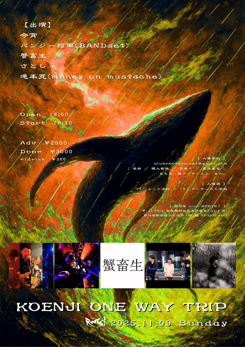 告知✨2025.11.09(日)

🎫KOENJI ONE WAY TRIP🧳

【出演】
今宵　
パンジー松田(BANDset)　
蟹畜生　
さとし　
滝本 寛(money on mustache) <a href="/kan_takimoto/">滝本 寛(タキモト カン)</a> 

op 18:00 / st 18:30
前)¥2,500 / 当)￥3,000 +1d ￥500

★ご予約はclubrootsticket@gmail.comまたは各出演者までお願いします。
