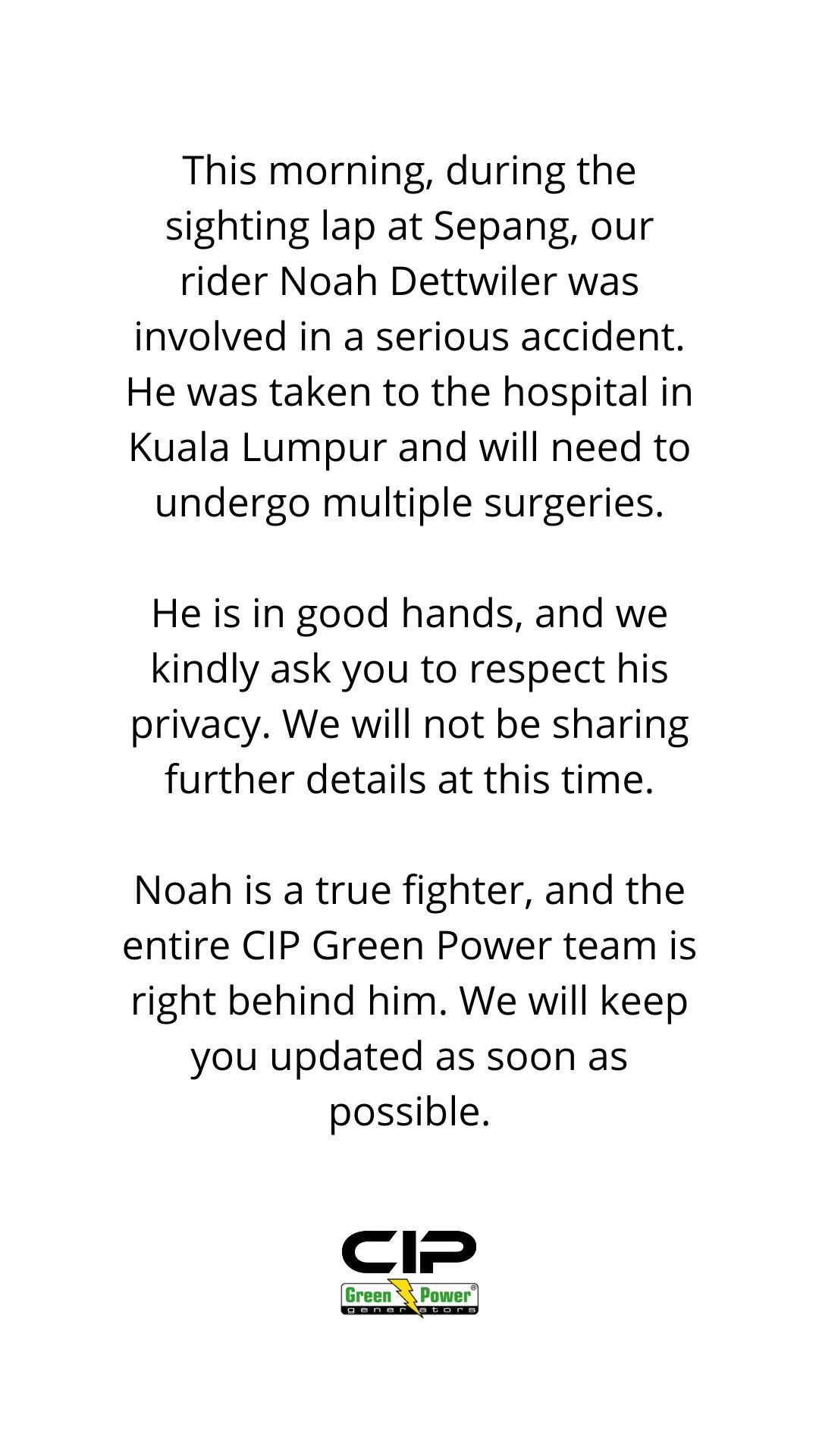 Graphic image with black background and white text overlay announcing Noah Dettwilers serious accident during Sepang sighting lap. Details hospital transfer to Kuala Lumpur for multiple surgeries and respect for privacy. Emphasizes team support and Noah as a fighter with updates promised. Includes CIP Green Power logo at bottom.