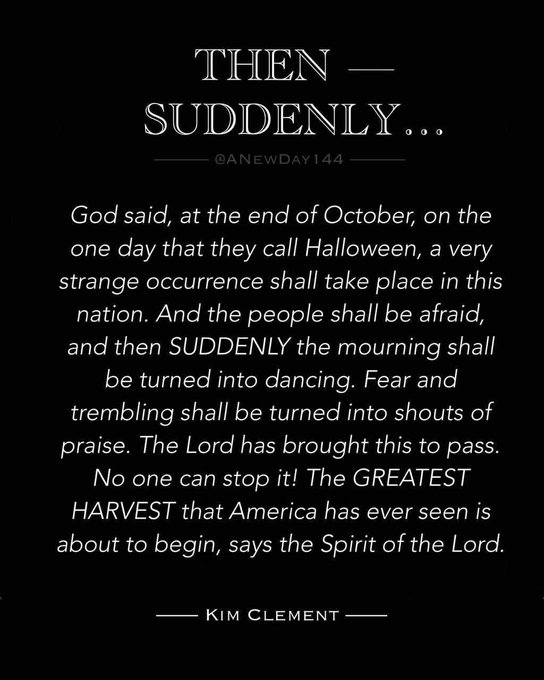Black background with white bold text reading THEN SUDDENLY... at the top followed by the prophetic quote from Kim Clement about God mentioning a strange occurrence on Halloween turning fear and mourning into shouts of praise as the greatest harvest begins in America with the Spirit of the Lord stating no one can stop it. The quote is signed by Kim Clement at the bottom. A Twitter handle ANEWDAY144 is visible near the top.