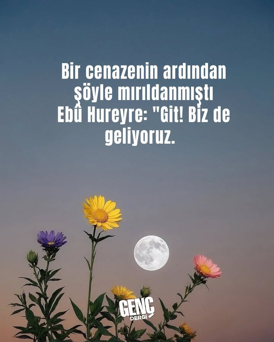 Bir cenazenin ardından şöyle mırıldanmıştı Ebû Hureyre: 
"Git! Biz de geliyoruz.