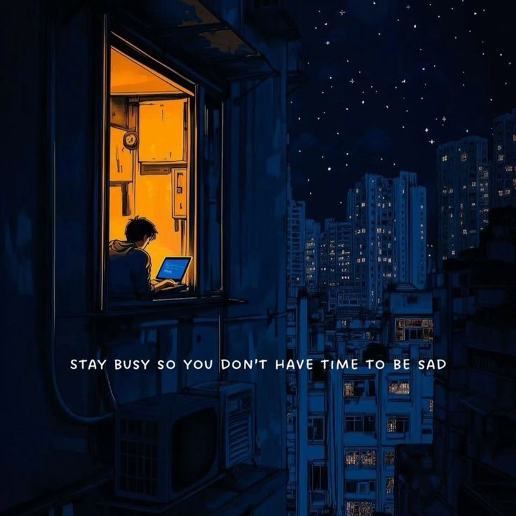 Stay busy so you don't have time to be sad.