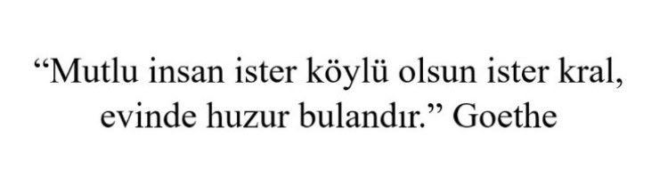 Goethe haklı. Mutlu insan, huzuru uzaklarda aramaz.