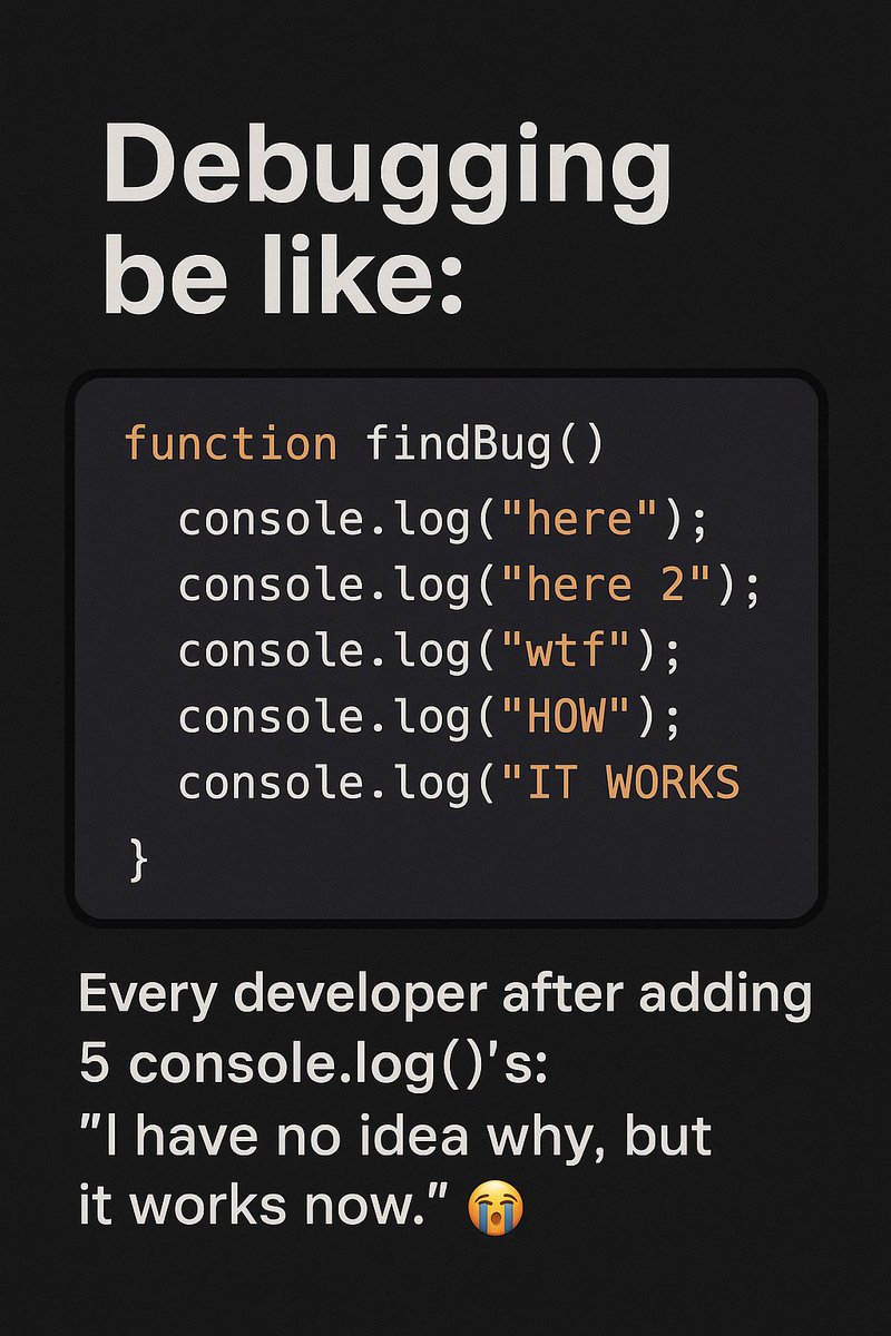 ZahidReacts's tweet image. The Universal Debugging Journey 😅
function findBug() {
  console.log("here");
  console.log("here 2");
  console.log("wtf");
  console.log("HOW");
  console.log("IT WORKS NOW???");
}
Drop your favorite “debug moment” below 👇
#WebDevelopment  #javascriptforever #Frontend