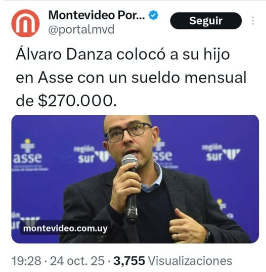 ⏩En el FA!...El mejor baile a tope: ¡Mira cómo baila mi hijo!
Álvaro Danza habría colocado a su hijo en ASSE con un sueldo de $270.000 pesos mensuales.
Como rinde ser Zurd0
Pero Jorge Diaz, te dice Cuidar la plata de los uruguayos no tiene color político. Es un deber moral.