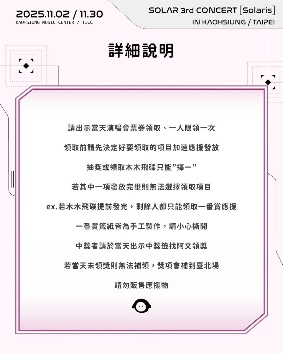wen_180108_2's tweet image. 2025 SOLAR 3RD CONCERT
［Solaris］in Taipei&amp;amp;Kaohsiung

頌樂演唱會應援-木木飛碟、一番賞

高雄場、臺北場
發放數量：一番賞75張、飛碟14隻

本次應援為二選一
可以選擇直接領取飛碟🛸
或是成為賭徒領取一番賞抽獎

🎁本次應援不開放交換
⚠️發放時間、地點於當天公布

#solaris #SOLAR #솔라 #頌樂