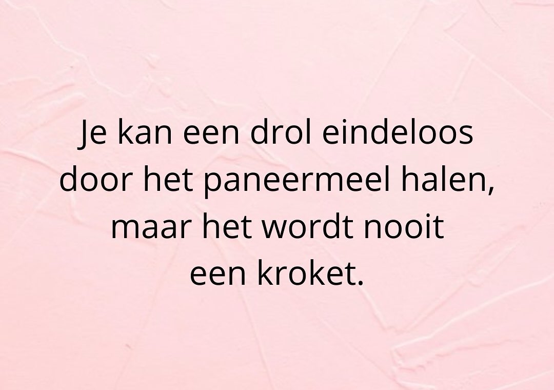 Om maar eens met de deur in deze maandag te vallen:

Je kan een drol eindeloos door het paneermeel halen, maar het wordt nooit een kroket.

Goedemorgen sloapkopkes, d’r uut!

Maak er een mooie dag van.