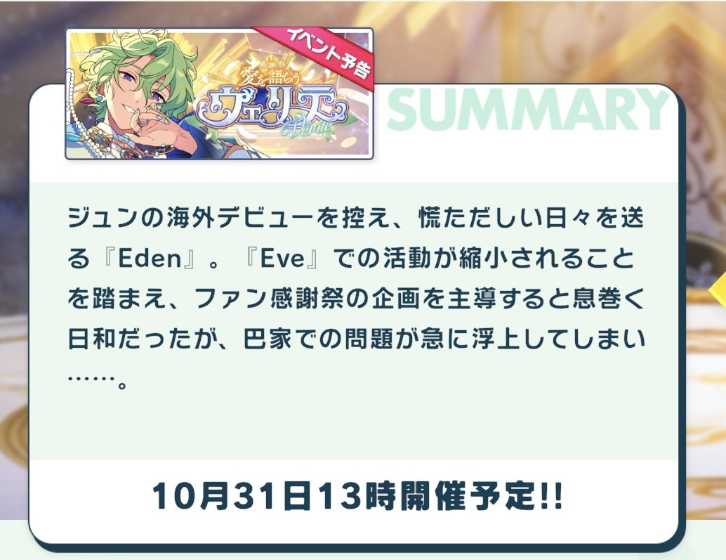 Eden schedule become very hectic everyday with Jun's overseas debut getting close. Hiyori started to be enthusiastic to lead the planning for Fan Thanx event after cutting the activities in Eve. But unfortunately, a problem suddenly arises in the Tomoe family....