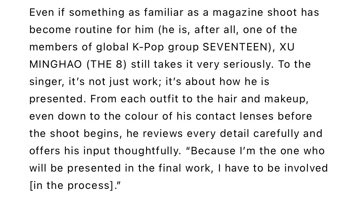 From each outfit to the hair and makeup, even down to the colour of his contact lenses before the shoot begins, he reviews every detail carefully and offers his input thoughtfully. "Because l'm the one who will be presented in the final work, I have to be involved [in the