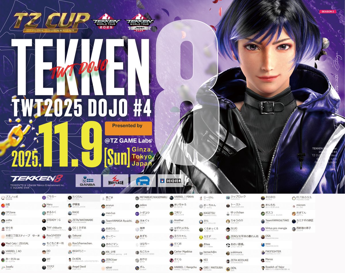 ／
GET READY FOR THE NEXT BATTLE！
鉄拳8 公式世界大会 
日本リージョン最終戦 GINZA
■エントリー　95名  / 128名
x.gd/cOScS

TWT2025 JAPAN DOJO FINAL TOURNAMENT GINZA
11・9(日) 11時～
【TZCUP 鉄拳8 TWT2025 GINZA DOJO Ultimate #4】
■配信　YouTube
x.gd/80gNK