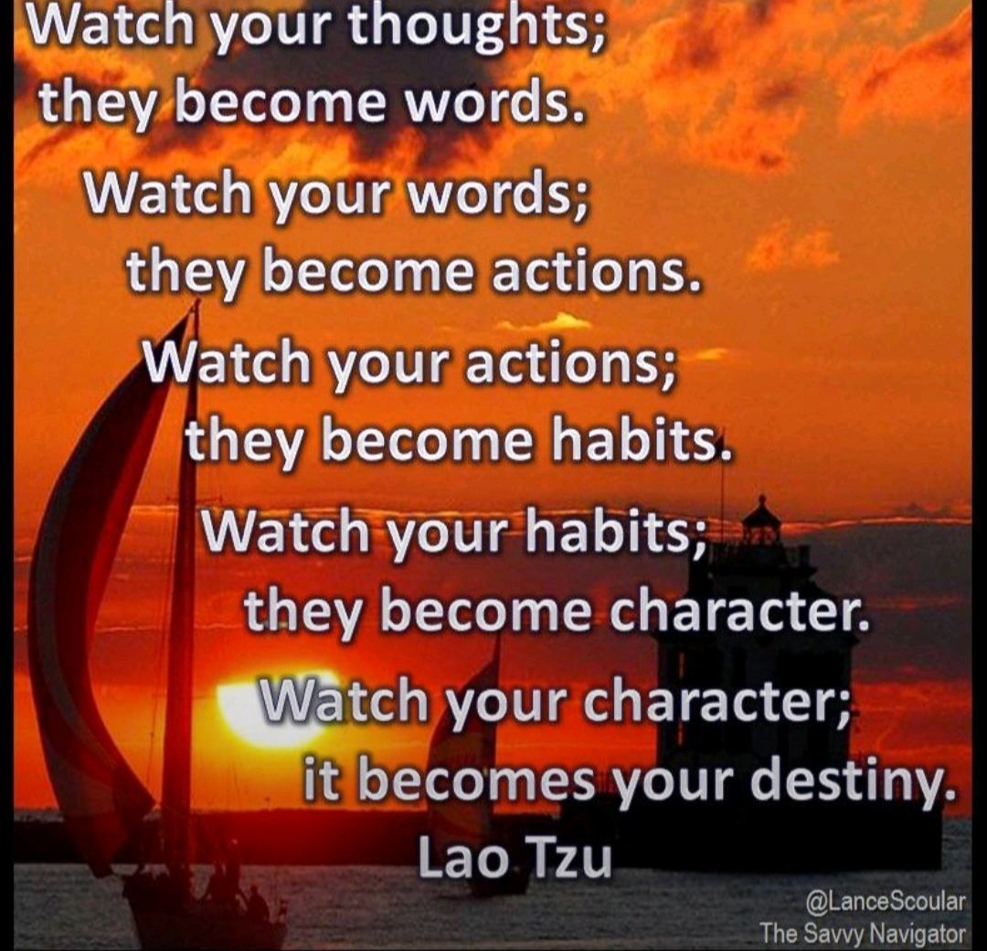 LanceScoular's tweet image. Watch your thoughts,
they become your words;
Watch your words,
they become your actions;
Watch your actions,
they become your habits;
Watch your habits,
they become your character; 
Watch your character,
it becomes your destiny
Lao Tzu
#thoughts #words #actions #habits #character