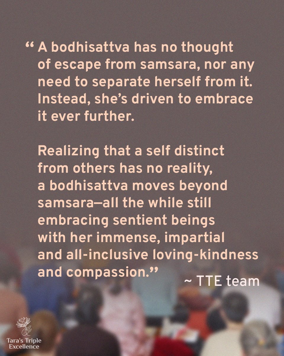 TaraTripleExcel's tweet image. A bodhisattva has no thought of escape from samsara.  Realizing that a self distinct from others has no reality, a bodhisattva moves beyond samsara—all the while still embracing sentient beings with her immense, impartial and all-inclusive loving-kindness and compassion. TTE team