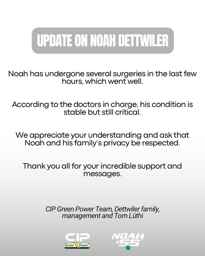 Text overlay image with title Update on Noah Dettwiler stating Noah has undergone several surgeries in the last few hours which went well. According to the doctors in charge his condition is stable but still critical. We appreciate your understanding and ask that Noah and his familys privacy be respected. Thank you all for your incredible support and messages. Signed by CIP Green Power Team Dettwiler family Tom Luth. Logos of CIP Green Power and NDAH at bottom.