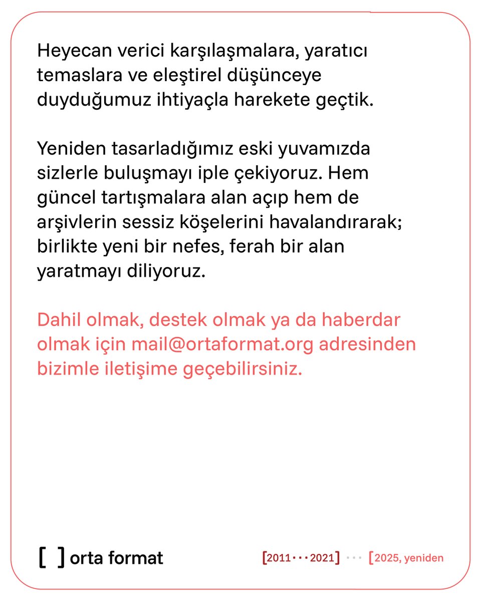 Orta Format uykusundan uyanıyor! 
 
Heyecan verici karşılaşmalara, yaratıcı temaslara ve eleştirel düşünceye duyduğumuz ihtiyaçla harekete geçtik. Yeniden tasarladığımız eski yuvamızda sizlerle buluşmayı iple çekiyoruz.