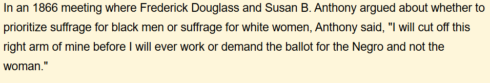 Using the suffragettes is a perfect example because Susan B Anthony specifically argued against Black Women from being added to the cause.

They would also not be okay with Black Women sharing a bathroom with them, they would argue they would not feel safe...sound familiar?