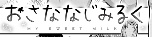 余談なんですけど「おさななじみるく」の英訳を「My Sweet Milk」としたデザイナーさんのセンスにぼくは感服いたしております
可能なら直接、天才です!と告げたい…! 