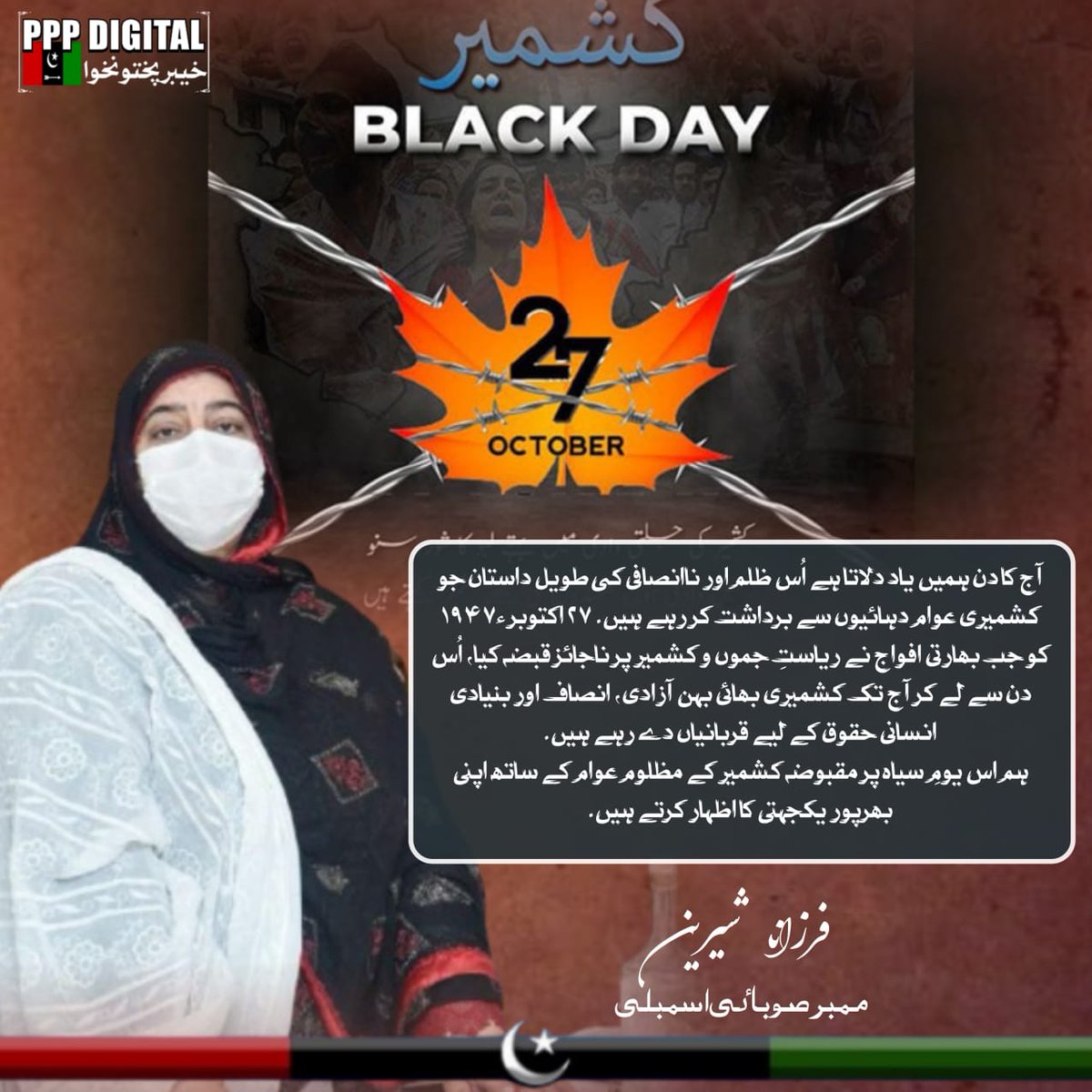 فرزانہ شیرینMPA و صدر PPP خواتین ونگ بنوں
 27 اکتوبر 1947ء سے کشمیری بھارتی ظلم سہہ رہے ہیں۔ ہم کشمیریوں کے حقِ خودارادیت کے لیے پرعزم ہیں۔ عالمی برادری مظالم پر خاموشی توڑے، اقوامِ متحدہ کی قراردادیں نافذ کرے۔ 

#PPPDigitalKP #KashmirBlackDay