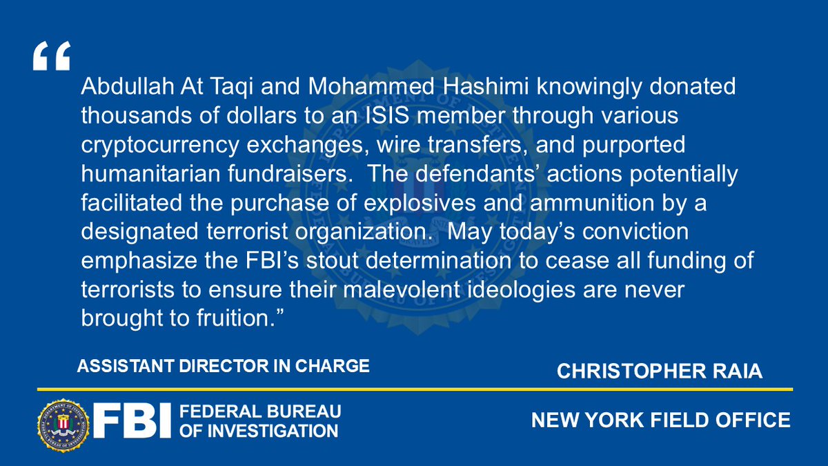 NewYorkFBI's tweet photo. On Friday, following an investigation by the FBI’s New York Joint Terrorism Task Force, @NYPDnews, and @EDNYnews, Abdullah At Taqi and Mohammad David Hashimi were convicted of conspiring to provide material support to ISIS. The defendants sent thousands of dollars in cryptocurrency and wire transfers to a self-proclaimed ISIS member.

Read more at: https://t.co/alavxp0kVo