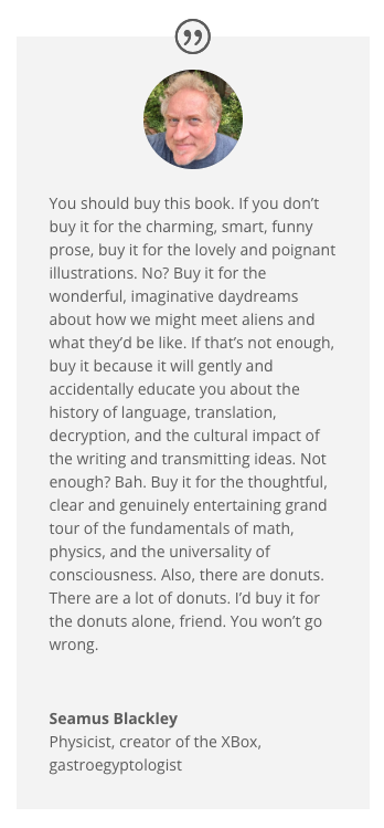 Can we make mental contact with aliens using our most universal science, physics?  What if our physics is more human than we expect,  alien science  more alien?

This is the topic of my book, "Do Aliens Speak Physics?" out next week!

Here's what Seamus Blackley said about it: