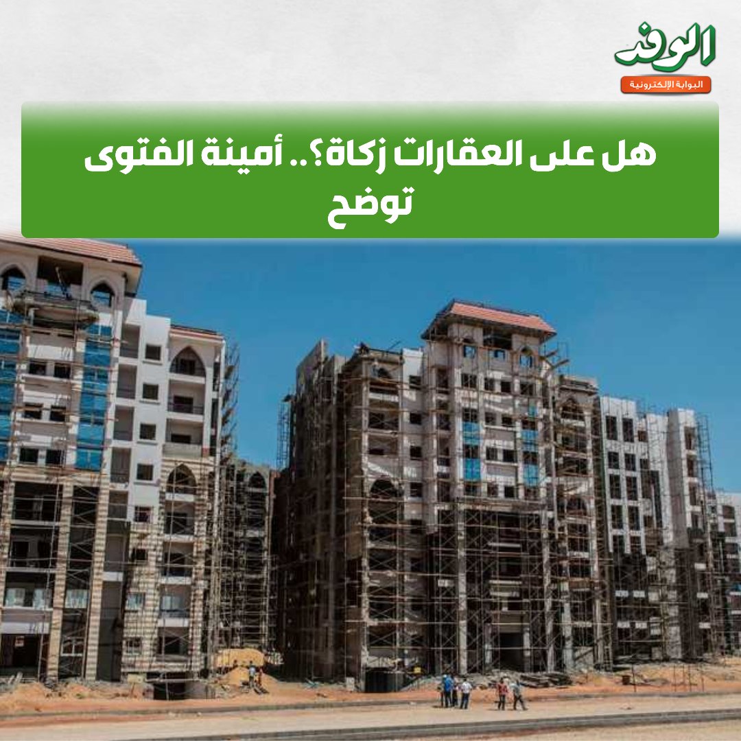 بوابة الوفد هل على العقارات زكاة؟.. أمينة الفتوى توضح 