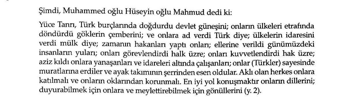 Kaşgarlı dedi ki;

Yüce Tanrı Türk burçlarında doğdurdu devlet güneşini; onların ülkeleri etrafında döndürdü göklerin çemberini ve onlara ad verdi Türk diye; ülkelerin idaresini verdi mülk diye; zamanın hakanları yaptı onları. En iyi yol konuşmaktır onların dillerini.