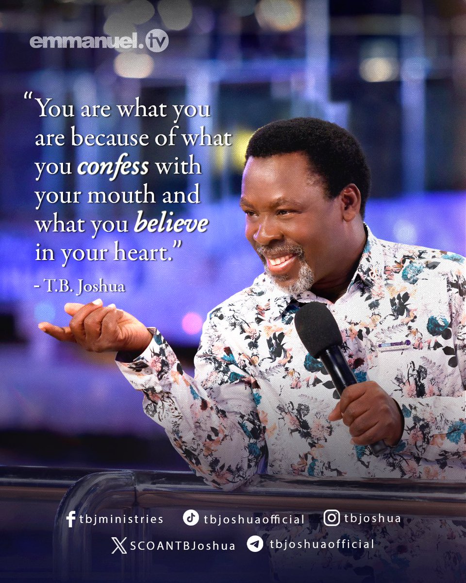 “You are what you are because of what you confess with your mouth and what you believe in your heart.” - Prophet T.B. Joshua