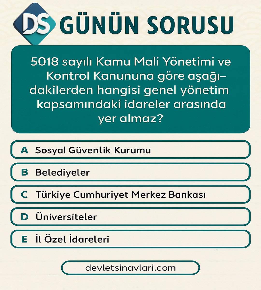 devletsinav's tweet photo. 5018 sayılı Kamu Mali Yönetimi ve Kontrol Kanununa göre aşağıdakilerden hangisi genel yönetim kapsamındaki idareler arasında yer almaz?

⚖️ Her gün güncel mevzuat soruları 

 #gys #yds  #deneme #denemesınavı #sınavhazırlık  #dersçalışma  #görevdeyükselme https://t.co/f306M83dNz