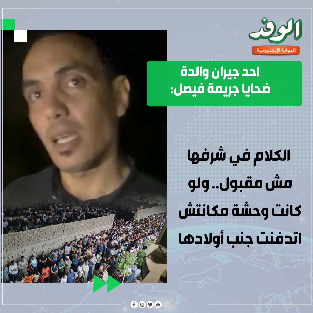بوابة الوفد| احد جيران والدة ضحـ ـايا جـ ـريمة فيصل: الكلام في شرفها مش مقبول.. ولو كانت وحشة مكانتش اتدفـ ـنت جنب أولادها 