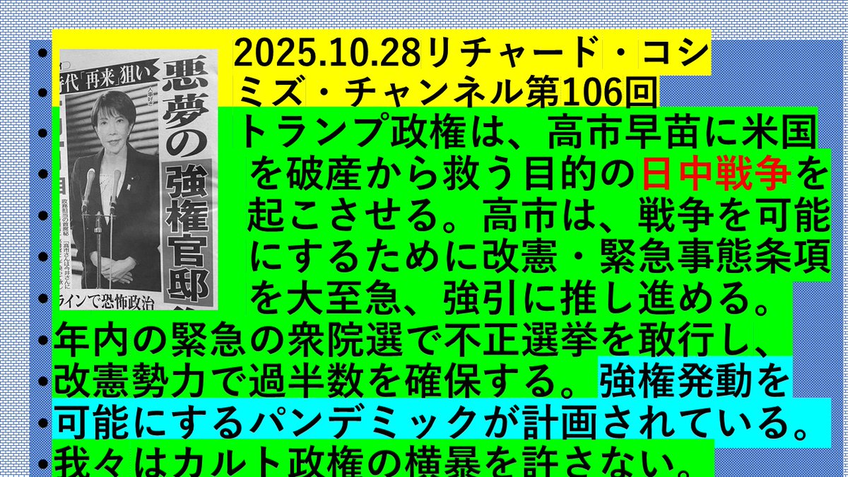 ric_koshimizu's tweet photo. 2025.10.28リチャード・コシミズ・チャンネル第106回

•トランプ政権は、高市早苗に米国を破産から救う目的の日中戦争を起こさせる。高市は、戦争を可能にするために改憲・緊急事態条項を大至急、強引に推し進める。年内の緊急の衆院選で不正選挙を敢行し、改憲勢力で過半数を確保する。強権発動を可能にするパンデミックが計画されている。我々はカルト政権の横暴を許さない。
•https://t.co/7qDfkcRVFG
