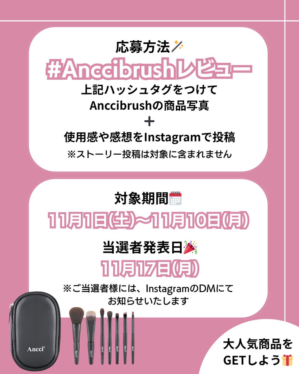 🎉レビューキャンペーン開催🎉
Ancci Brushをご愛用の皆様へ💖

抽選で5名様に大人気商品【ミニミニブラシセット ver.3】をプレゼント🎁

🗓️11/1(土)〜11/10(月)
🎉発表日 : 11/17(土)
※ご当選者の方には、InstagramのDMにてお知らせいたします

応募方法など詳細は画像をCheck👀