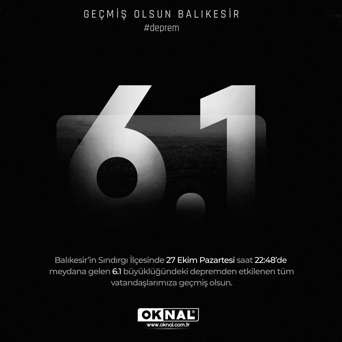 Balıkesir'in Sındırgı ilçesinde 27 Ekim Pazartesi saat 22:48'de meydana gelen 6.1 büyüklüğündeki depremden etkilenen tüm vatandaşlarımıza geçmiş olsun.

GEÇMİŞ OLSUN BAKLIKESİR!