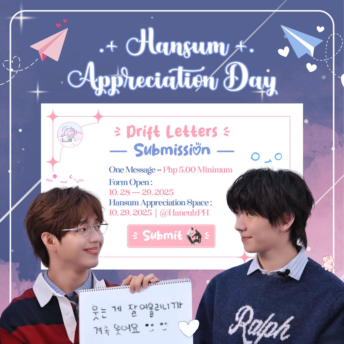 HaneulzPH's tweet photo. ☁️ 𝓗𝓪𝓷𝓼𝓾𝓶 𝓐𝓹𝓹𝓻𝓮𝓬𝓲𝓪𝓽𝓲𝓸𝓷 𝓓𝓪𝔂 ☁️

This October, our love drifts back to where it began — to you, the heart of our skies. ☁️

As part of our #SkyQuest donation drive for AHOF’s comeback support, every message you send through Drift Letters Submission (₱5 per entry) will go directly toward wishing our boys a bright and successful comeback.

💌 In the evening of Oct 29 , join us for our Hansum Appreciation Space, where we’ll read your letters live — a night to share warmth, laughter, and love under the moonlit sky that connects us all.

Let’s make this celebration shine by cherishing one another, strengthening our skies, and supporting the voices who brought us together. 🩵☁️🩷

📬 Send your messages here:
https://t.co/ye0mEPybAa

#HansumAppreciationDay 
#HaneulzWeek 
#HAN #JL 
#AHOF #아홉