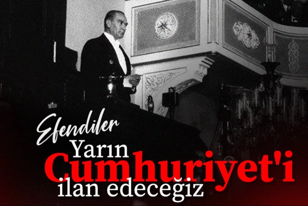 Efendiler! Yarın Cumhuriyeti İlan Edeceğiz. 
Mustafa Kemal Atatürk.