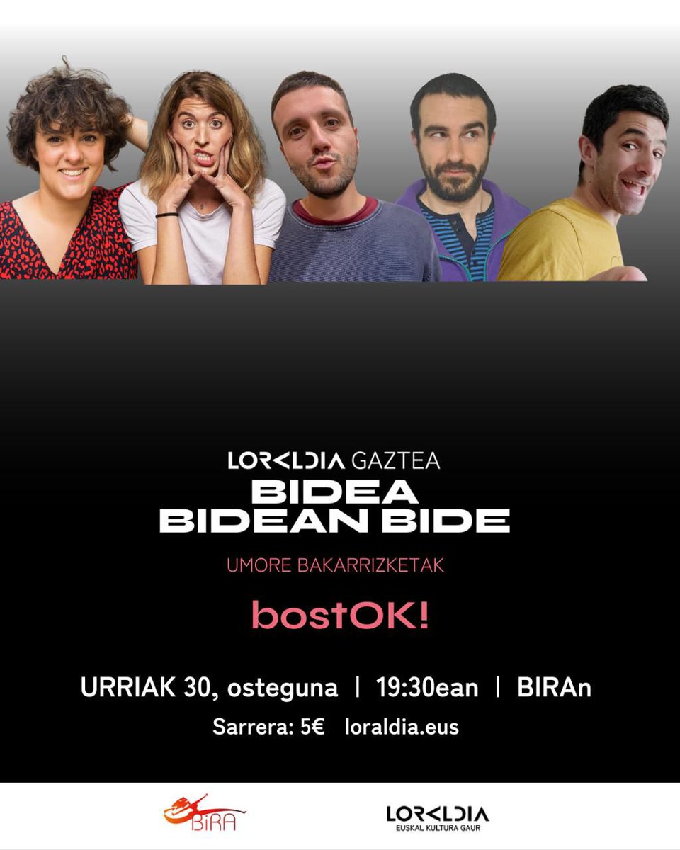 Urriak 30 osteguna 19:30
#umorea #bakarrizketak

bostOK!

🕵️‍♂️ Asier Galarza 
🥷 Manex Astigarraga 
👩‍🌾 Maria Blanco 
🧟‍♀️ Esti Curiel 
 🧙‍♂️ Ander Malbadi

Badira ikuslea pertsona hobe eta jantziagoa bilakatzen duten ikuskizunak. Baina ez da hau

LORALDIA GAZTEA 
Bidea Bidean Bide
5€