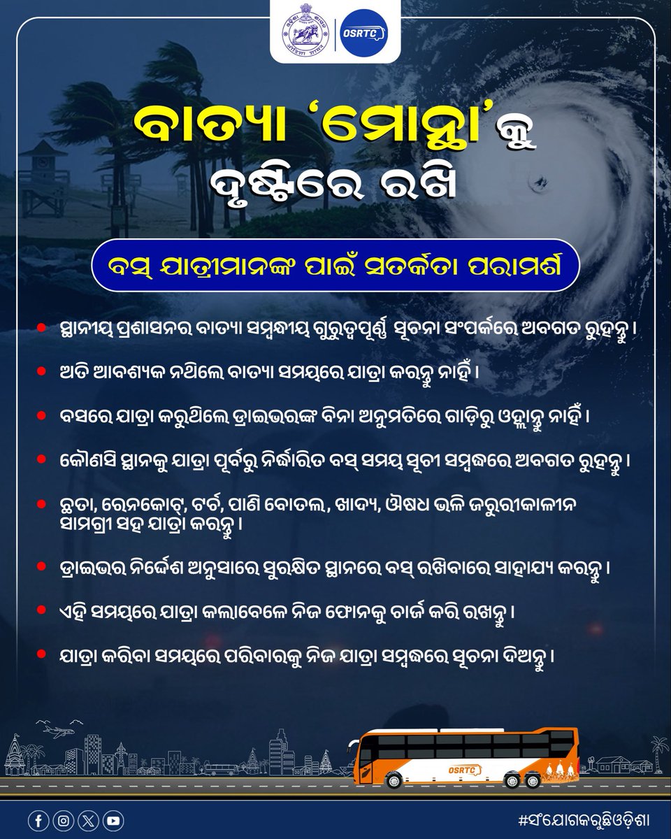 OSRTC_Odisha's tweet image. ବାତ୍ୟା &apos;ମୋନ୍ଥା&apos; ପାଇଁ ସତର୍କ ରୁହନ୍ତୁ ଓ ଓଏସ୍ଆରଟିସି ବସ୍ ରେ ସୁରକ୍ଷିତ ଯାତ୍ରା କରନ୍ତୁ।

ବାତ୍ୟା ସମୟରେ ଭୟଭୀତ ହୁଅନ୍ତୁ ନାହିଁ ଓ ମିଥ୍ୟା ଗୁଜବକୁ ଶୁଣନ୍ତୁ ନାହିଁ। ସରକାରୀ ସତର୍କ ସୂଚନାକୁ ଶୁଣି ଆବଶ୍ୟକ ପଦକ୍ଷେପ ସହ ସୁରକ୍ଷିତ ରହିବାକୁ ଅନୁରୋଧ ।

#CycloneMontha #CycloneAlert #OSRTCforOdisha #ConnectingOdisha