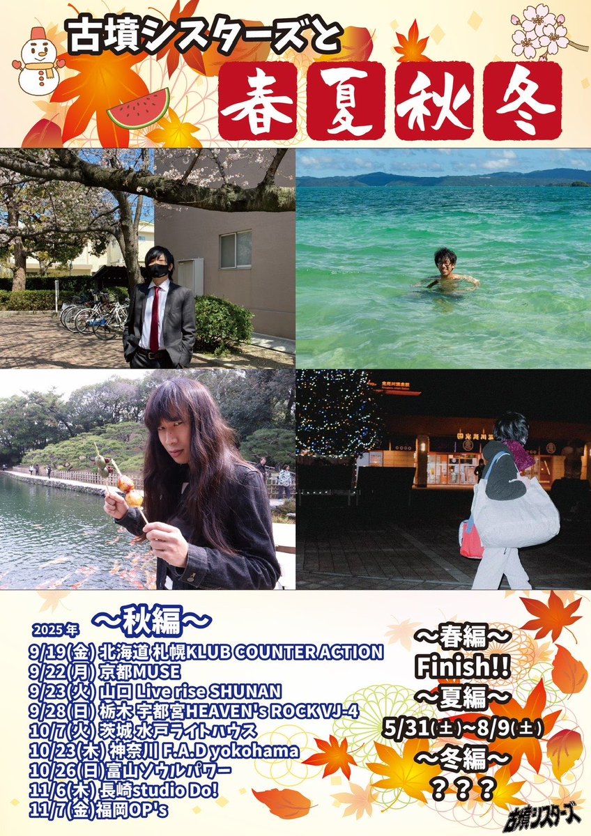 2025.11.6 [Thu]
古墳シスターズと春夏秋冬～秋編～
📍長崎studio Do!

【cast】
古墳シスターズ / UPPER YARD / SideWays
Touch a Chord / 34号線

⏰OPEN/START　18:00/18:30
🎫前売/当日　￥2,300/￥2,800（要１D￥700）