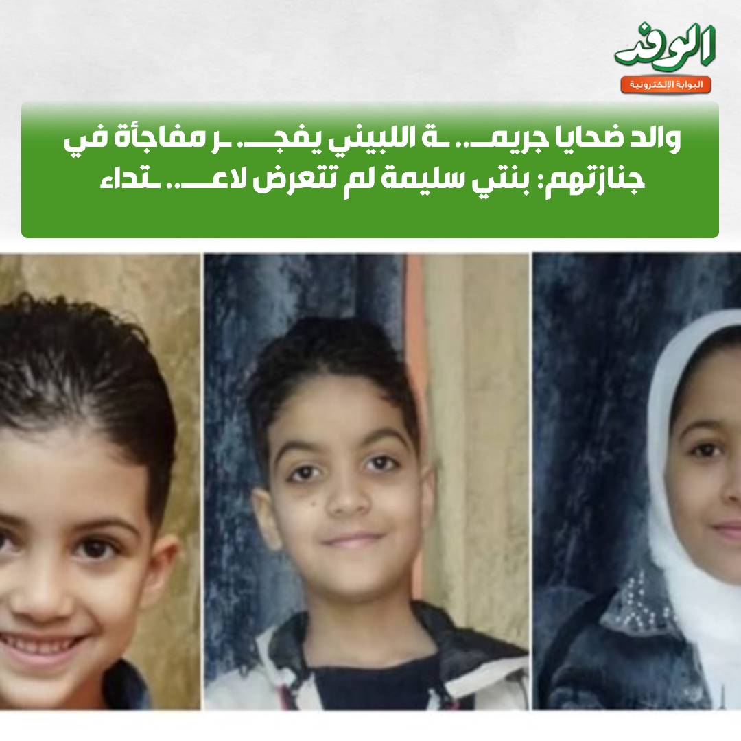 بوابة الوفد| والد ضحايا جريـــ.. ـمة اللبيني يفــ..ـجر مفاجأة في جنازتهم: بنتي سليمة لم تتعرض لاعتـــ..ـداء 