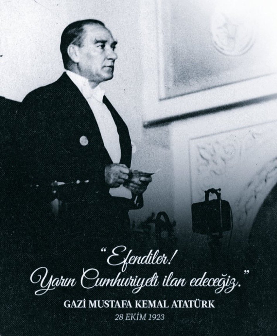 “Efendiler! Yarın Cumhuriyeti İlan Edeceğiz.”

Gazi Mustafa Kemal Atatürk 

28 Ekim 1923
