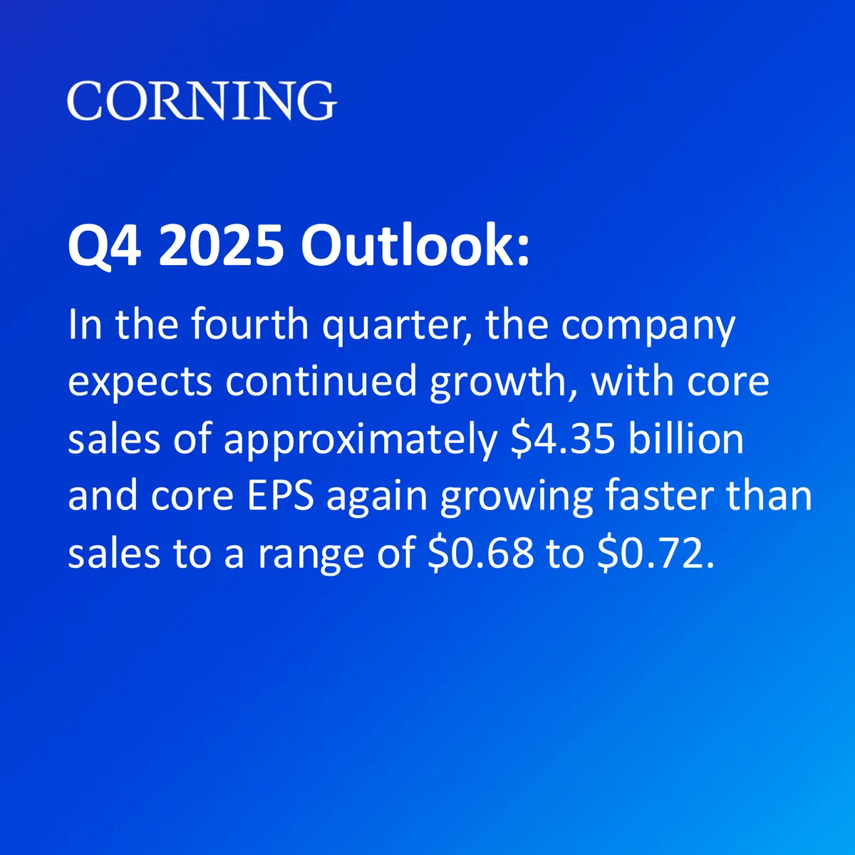 Text:
Q4 2025 Outlook:
In the fourth quarter, the company 
expects continued growth, with core 
sales of approximately $4.35 billion 
and core EPS again growing faster than 
sales to a range of $0.68 to $0.72. 