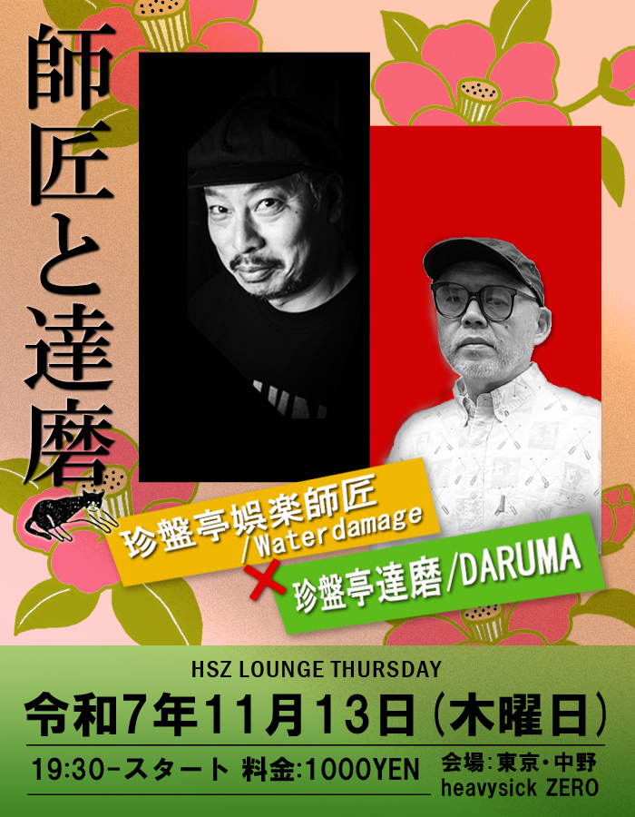 HSZ LOUNGE ～師匠と達磨～

2025.11.13(THU) at heavysick ZERO
OPEN 19:30 CLOSE 23:00
DOOR:1000YEN

■LINE UP
珍盤亭娯楽師匠 / Waterdamage
×
珍盤亭達磨 / DARUMA

～和もの洋モノ問わず、本来持つべく音楽の引き出し存分に開きます～