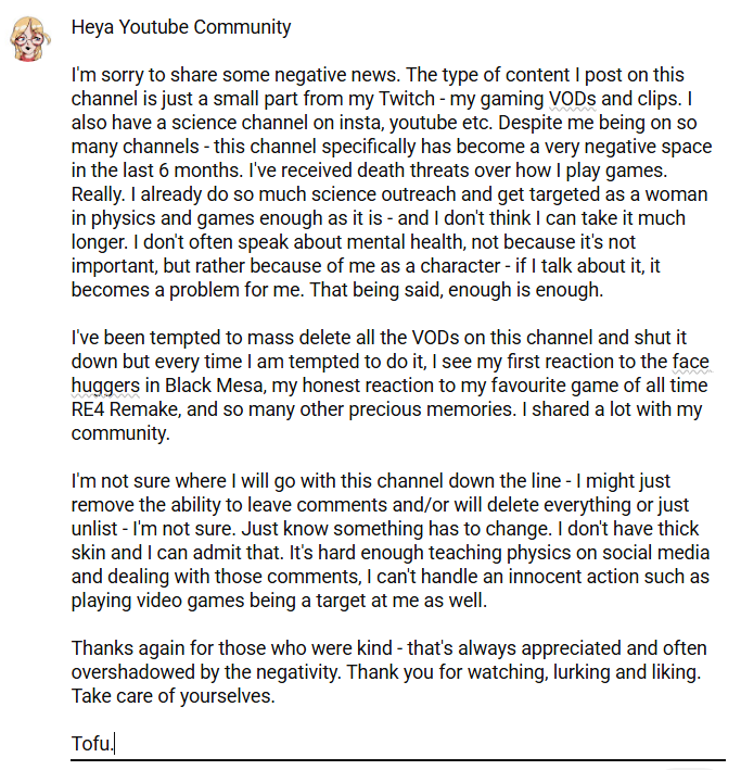TinyToxicTofu's tweet image. I posted this on my youtube channel. Kinda sad that the reality I feel I&apos;m stuck in is to shut down my channel. I don&apos;t have thick skin and I know it. YouTube is my least followed channel across all socials, but is the one I receive the most hate. Something has to change.