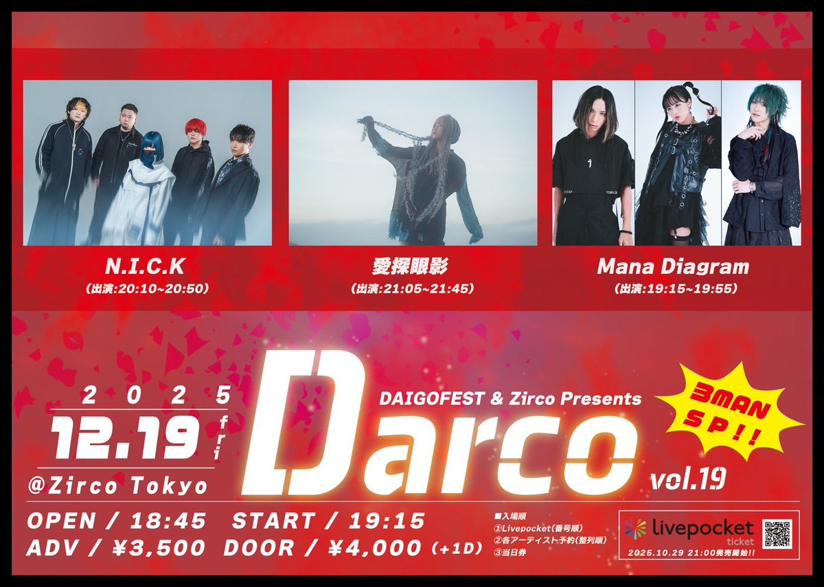 【New Schedule】
2025.12.19(金)Zirco Tokyo
DAIGOFEST &amp; Zirco Tokyo Presents  「Darco」vol.19 -3MAN SP!!-

Mana Diagram
愛探眼影
N.I.C.K

OPEN/START 18:45/19:15
ADV/DOOR ¥3,500/¥4,000
(1Drink代金￥700別途必要)
🎫Livepocket
2025.10.29 21:00から発売開始
t.livepocket.jp/e/i6jaj