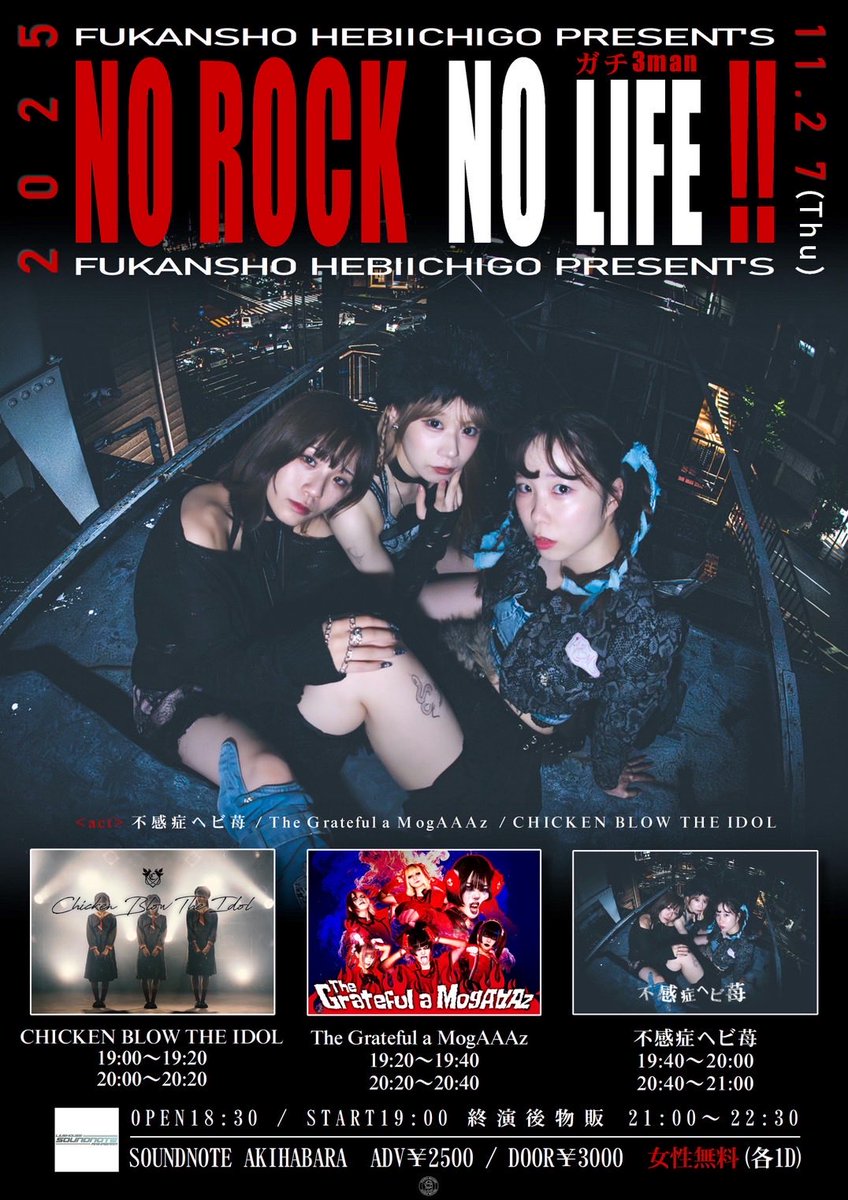 ℹ️ライブ情報ℹ️

2025年11月27日(木) 
@ SOUNDNOTE AKIHABARA

 不感症ヘビ苺pre.
"NO ROCK  NO LIFE SPECIAL"
ガチ3マン
 
open18:30 / start19:00 
adv¥2,500 / door¥3,000 (各+1D¥600)
女性無料(+1D¥600)

🎫 tiget.net/events/439495

◆出演 
❶19:00-19:20
❷20:00-20:20
◆特典会21:00〜