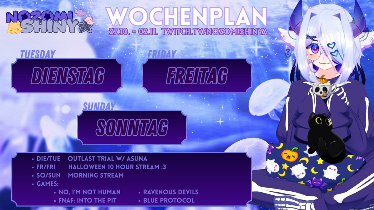 🇩🇪 Wochenplan (27.10–02.11)
[ENG] DI: Outlast Trials mit xAsunaRinx  
[GER/ENG] FR: Halloween-Stream (10 Stunden) :3  
[GER] SO: Morning Stream  

Spiele (Rotation):
No, I’m Not Human · FNAF: Into the Pit · Ravenous Devils · Blue Protocol  

🇬🇧 Weekly Schedule (Oct 27–Nov 2)