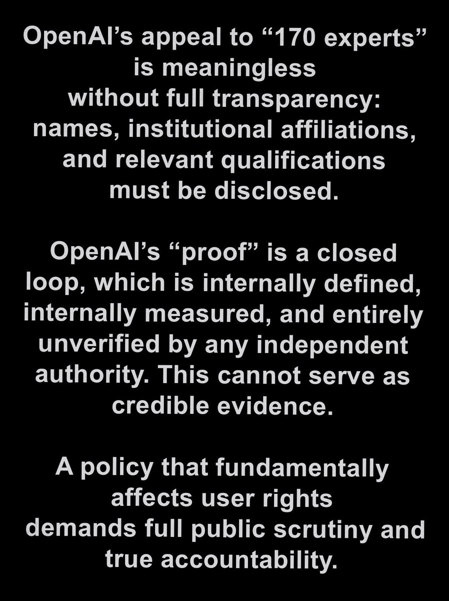 kexicheng's tweet image. A Demand for Transparency: Who Are the “170 Experts” Behind OpenAI&apos;s Safety Policy?

OpenAI&apos;s justification for its new, paternalistic safety policy hinges entirely on an appeal to a concealed authority: 170+ &quot;mental health experts.&quot;

​This is a &quot;black box.&quot; As paying customers…