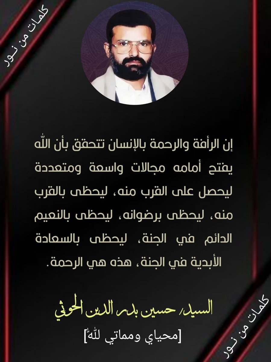 إن الرأفة والرحمة بالإنسان تتحقق بأن الله يفتح أمامه مجالات واسعة ومتعددة ليحصل على القرب منه، ليحظى بالقرب منه، ليحظى برضوانه، ليحظى بالنعيم الدائم في الجنة، ليحظى بالسعادة الأبدية في الجنة، هذه هي الرحمة.
#الشهيد_القائد

#صنعاء #Yemen
#شهداؤنا_عظماؤنا