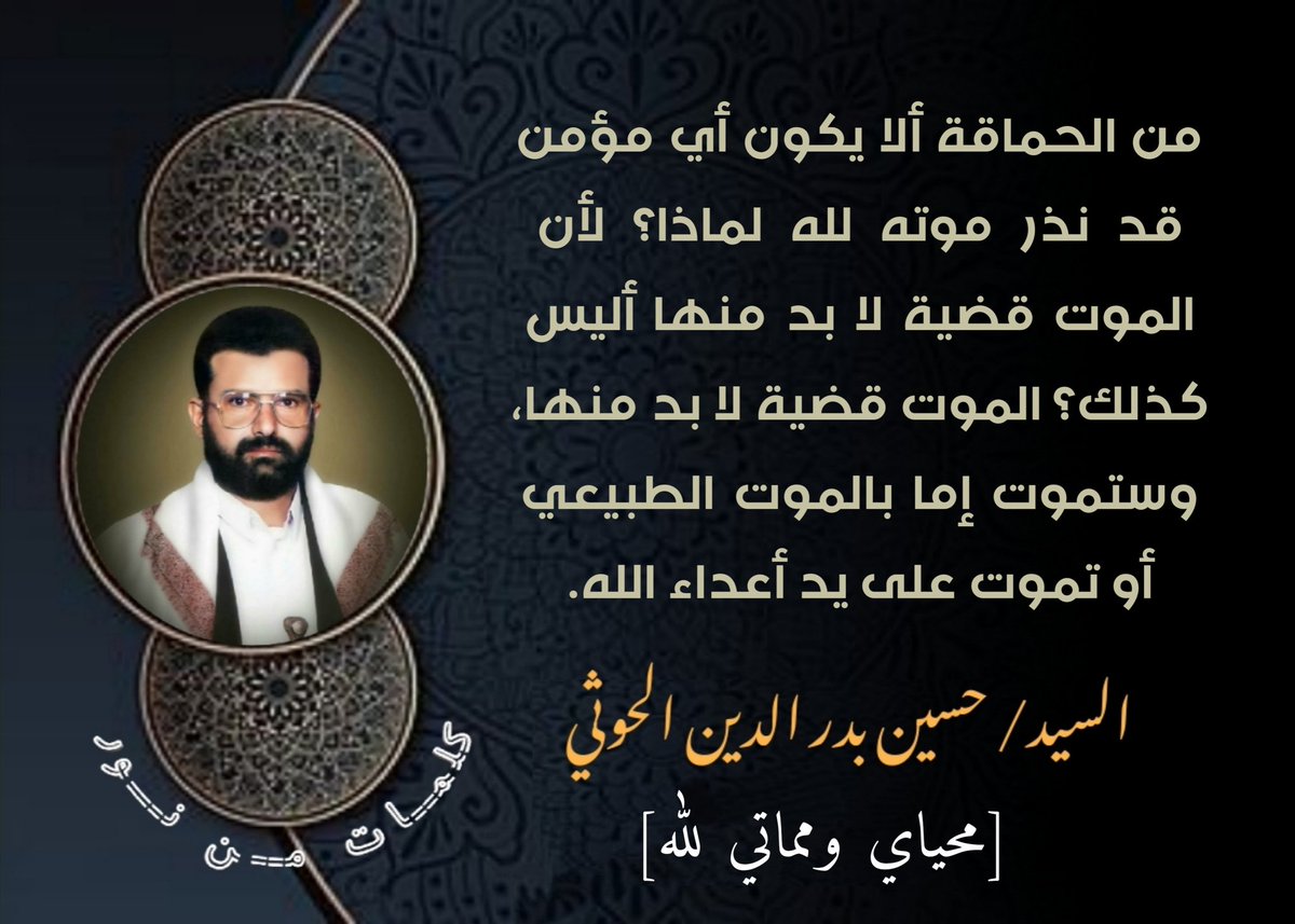 من الحماقة ألا يكون أي مؤمن قد نذر موته لله لماذا؟ لأن الموت قضية لا بد منها أليس كذلك؟ الموت قضية لا بد منها، وستموت إما بالموت الطبيعي أو تموت على يد أعداء الله.
#الشهيد_القائد

#صنعاء
#شهداؤنا_عظماؤنا